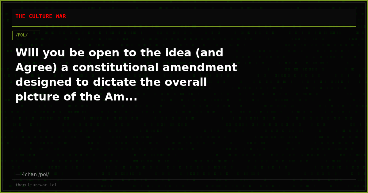 Will you be open to the idea (and Agree) a constitutional amendment designed to dictate the overall picture of the Am...