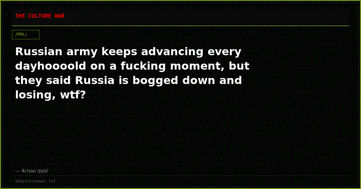 Russian army keeps advancing every dayhoooold on a fucking moment, but they said Russia is bogged down and losing, wtf?
