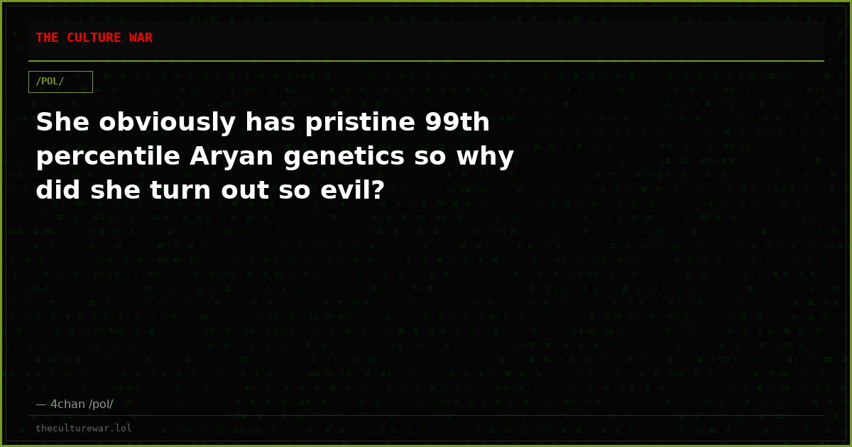 She obviously has pristine 99th percentile Aryan genetics so why did she turn out so evil?
