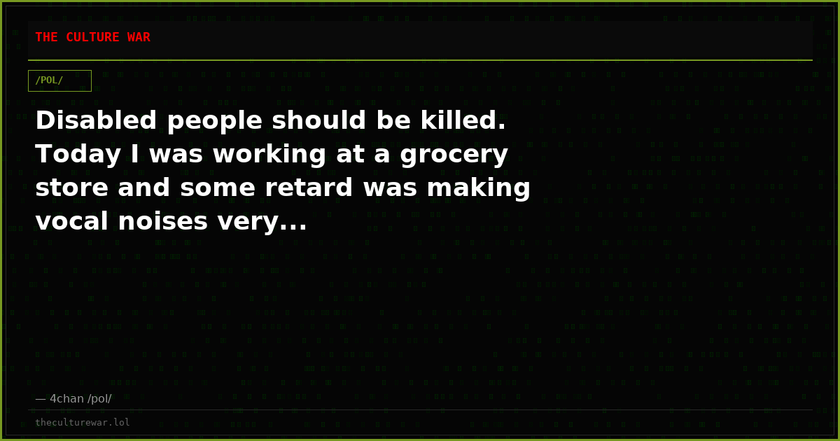 Disabled people should be killed. Today I was working at a grocery store and some retard was making vocal noises very...