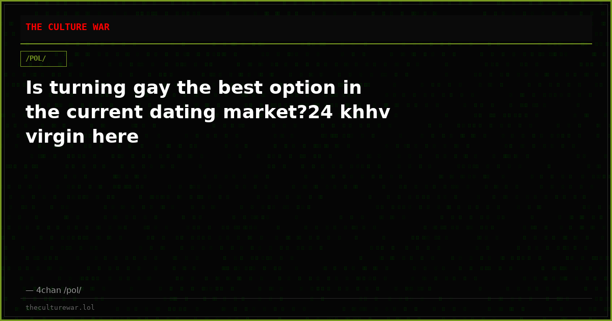 Is turning gay the best option in the current dating market?24 khhv virgin here