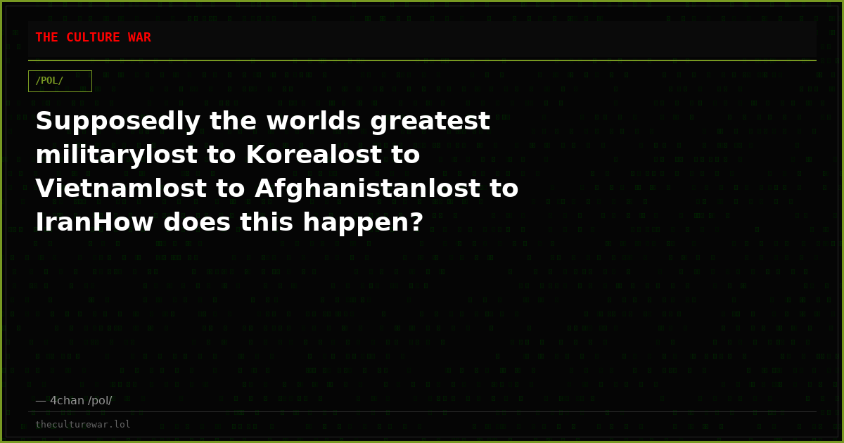 Supposedly the worlds greatest militarylost to Korealost to Vietnamlost to Afghanistanlost to IranHow does this happen?