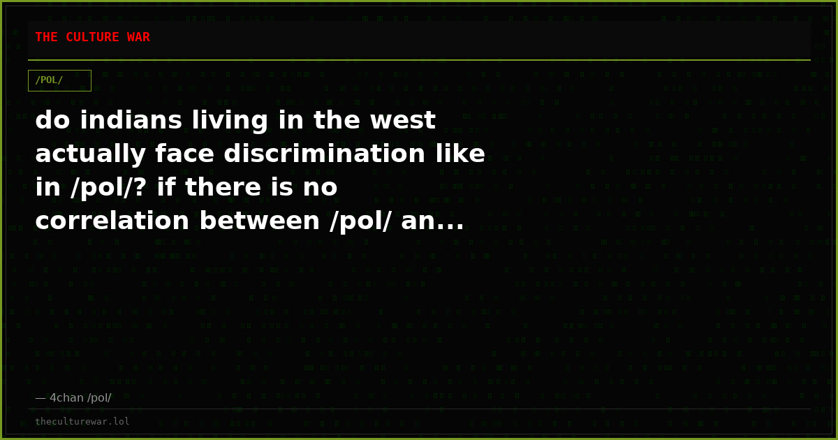 do indians living in the west actually face discrimination like in /pol/? if there is no correlation between /pol/ an...