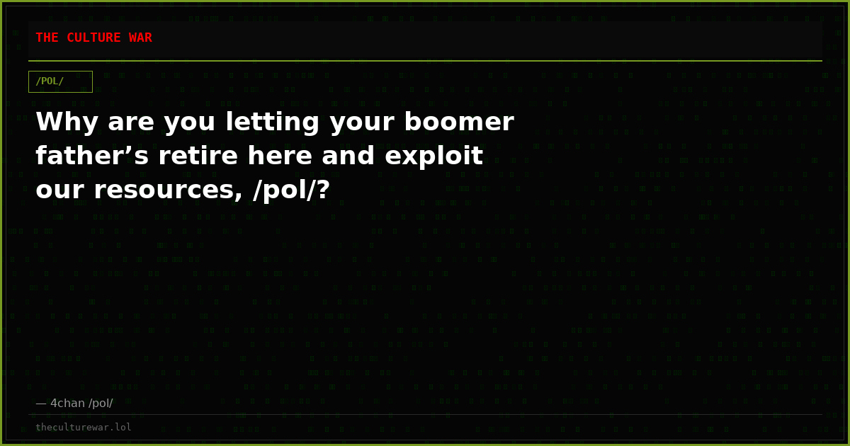 Why are you letting your boomer father’s retire here and exploit our resources, /pol/?