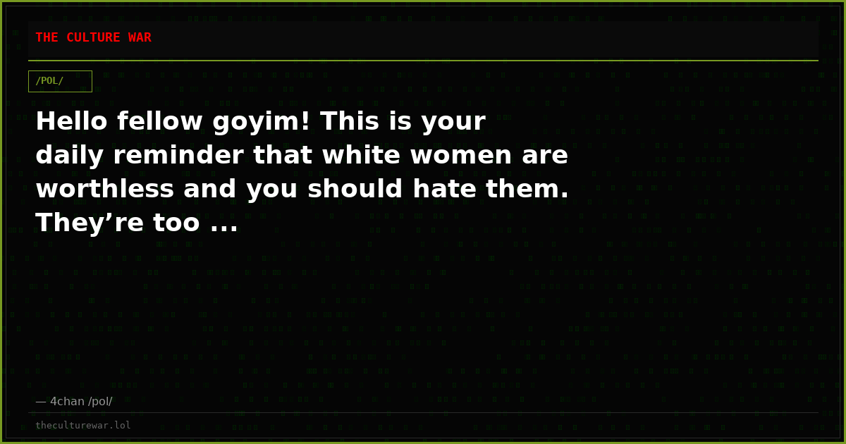 Hello fellow goyim! This is your daily reminder that white women are worthless and you should hate them. They’re too ...