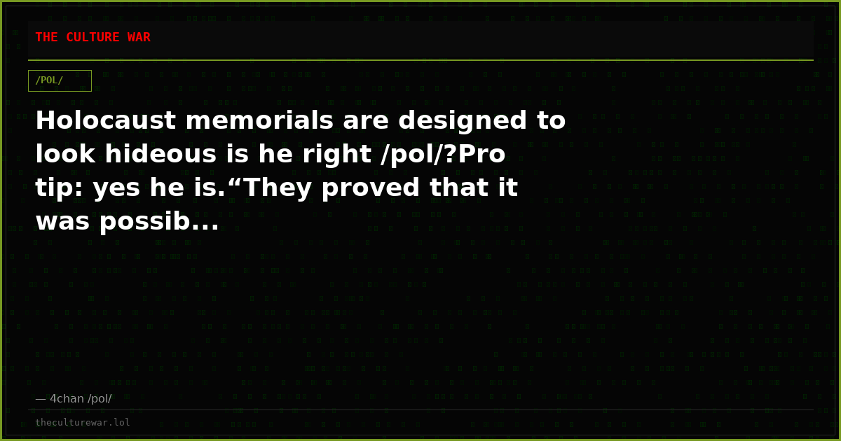 Holocaust memorials are designed to look hideous is he right /pol/?Pro tip: yes he is.“They proved that it was possib...
