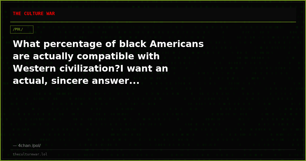 What percentage of black Americans are actually compatible with Western civilization?I want an actual, sincere answer...