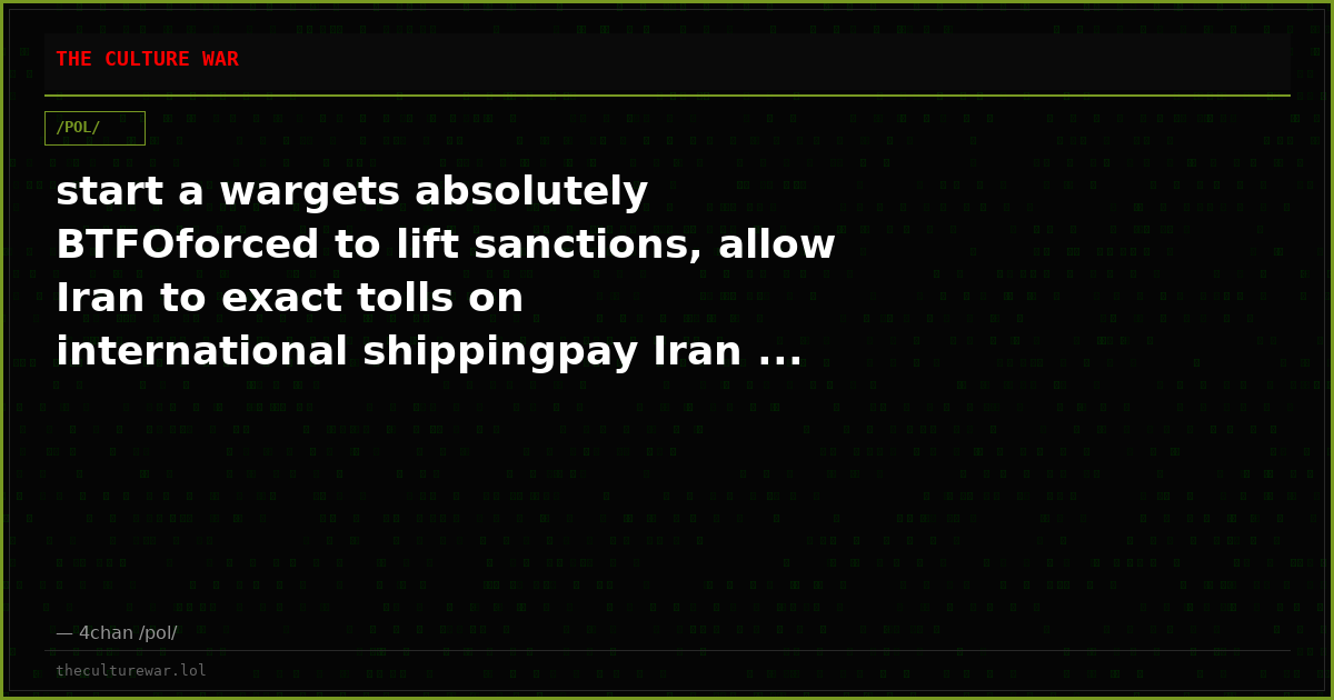 start a wargets absolutely BTFOforced to lift sanctions, allow Iran to exact tolls on international shippingpay Iran ...