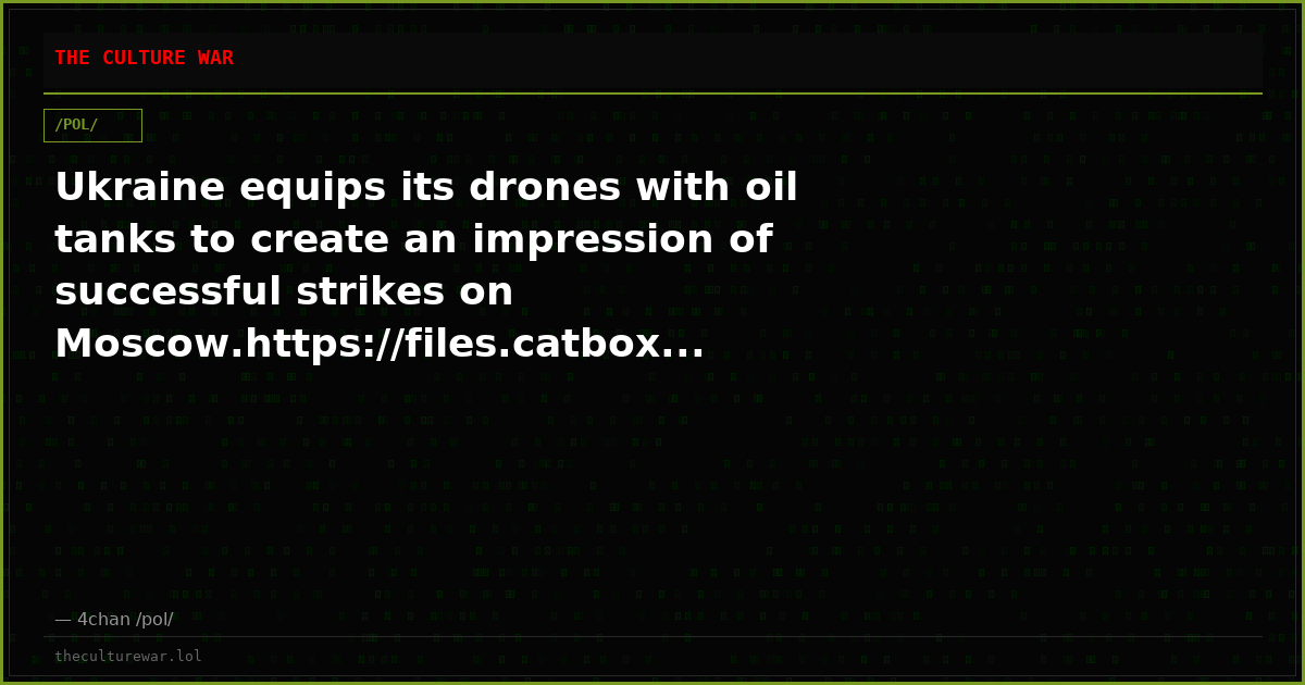 Ukraine equips its drones with oil tanks to create an impression of successful strikes on Moscow.https://files.catbox...