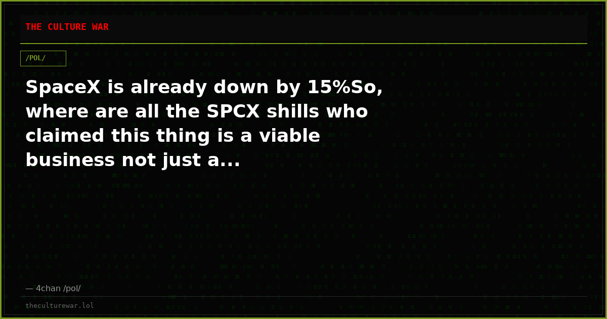 SpaceX is already down by 15%So, where are all the SPCX shills who claimed this thing is a viable business not just a...