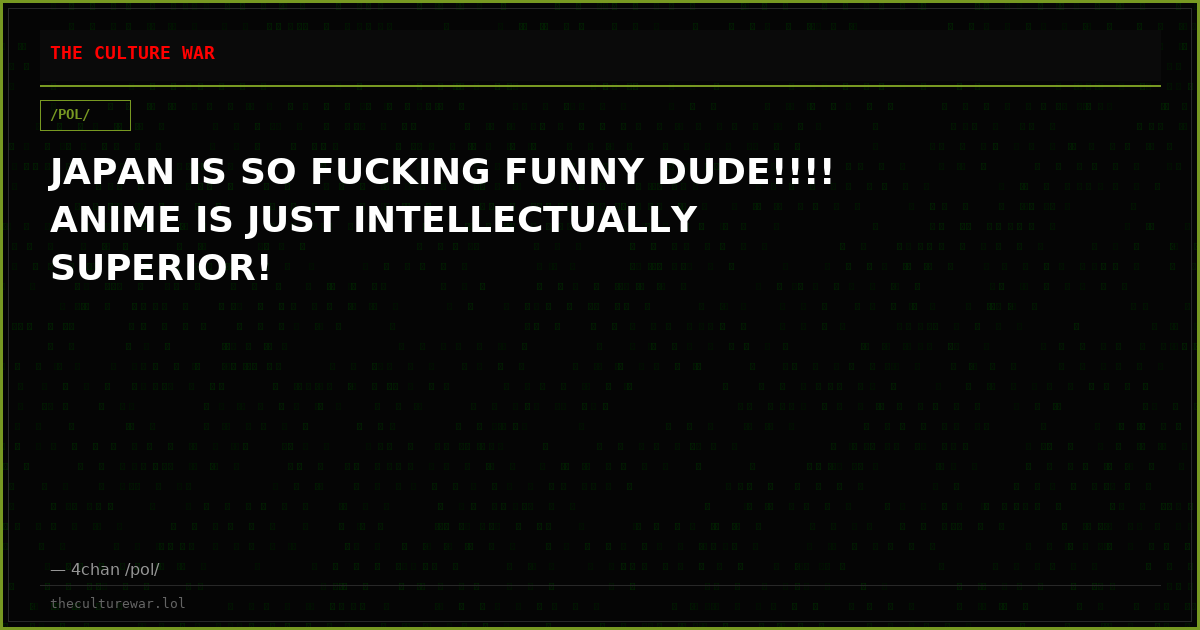 JAPAN IS SO FUCKING FUNNY DUDE!!!! ANIME IS JUST INTELLECTUALLY SUPERIOR!