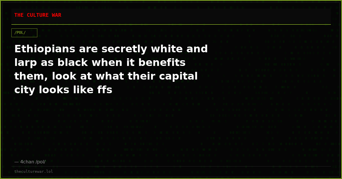 Ethiopians are secretly white and larp as black when it benefits them, look at what their capital city looks like ffs