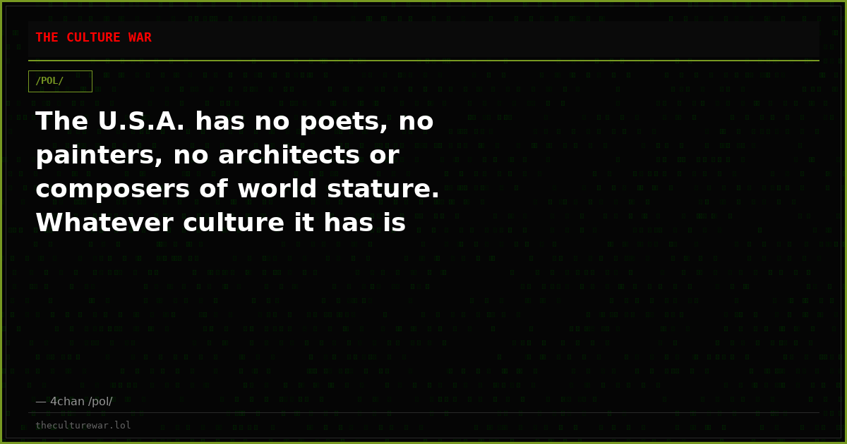 The U.S.A. has no poets, no painters, no architects or composers of world stature. Whatever culture it has is borrowe...