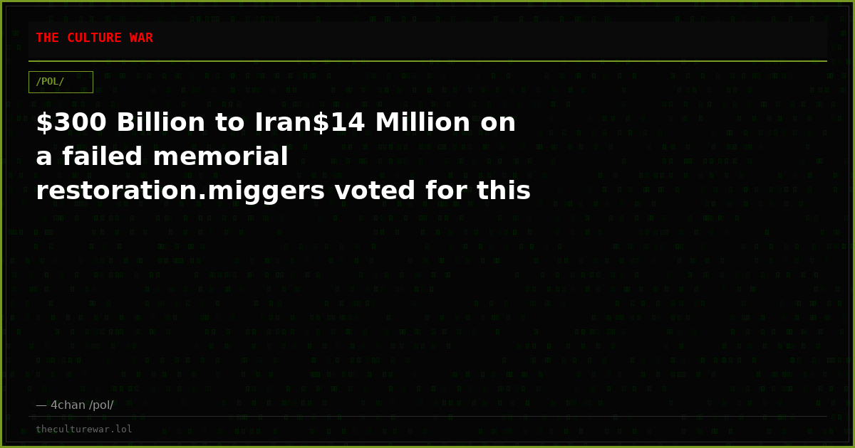 $300 Billion to Iran$14 Million on a failed memorial restoration.miggers voted for this