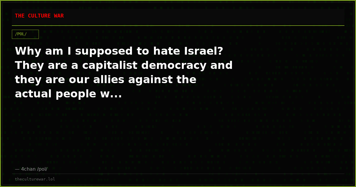 Why am I supposed to hate Israel? They are a capitalist democracy and they are our allies against the actual people w...