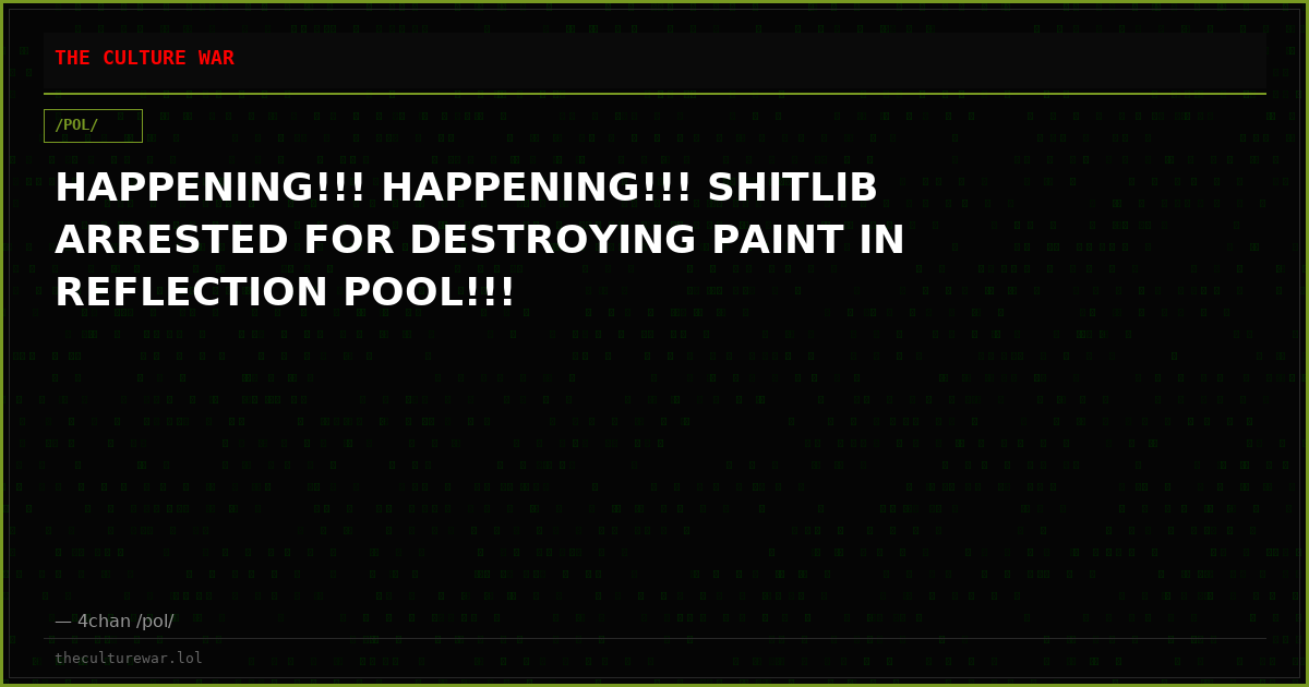 HAPPENING!!! HAPPENING!!! SHITLIB ARRESTED FOR DESTROYING PAINT IN REFLECTION POOL!!!