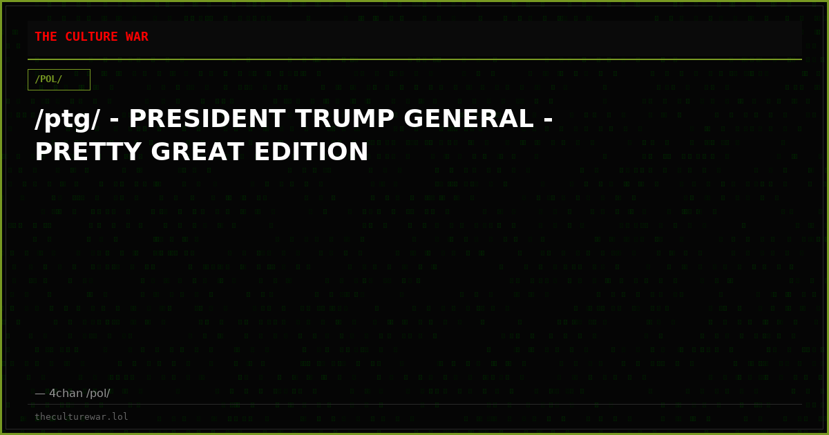 /ptg/ - PRESIDENT TRUMP GENERAL - PRETTY GREAT EDITION