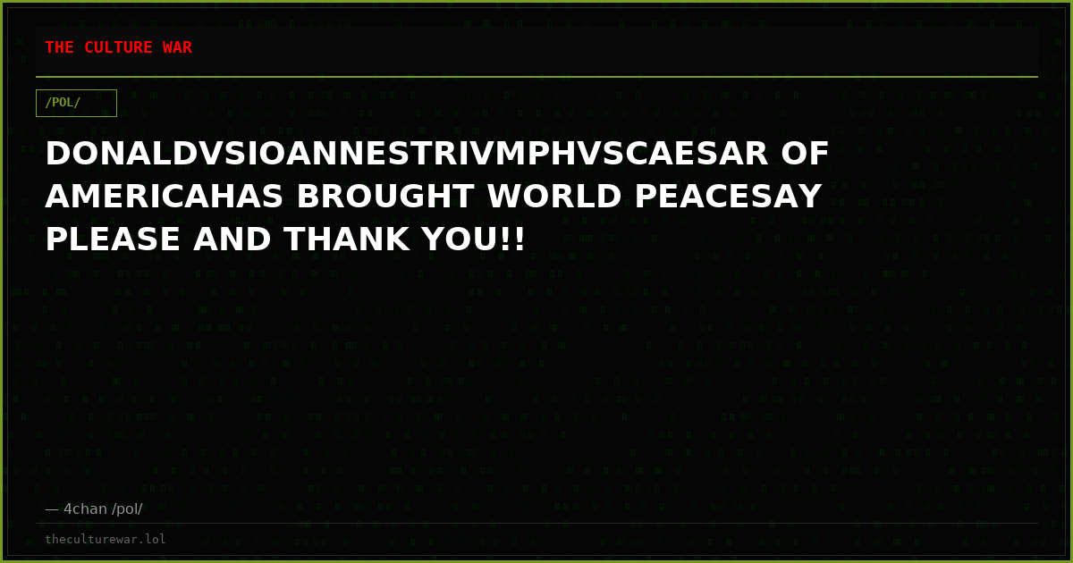 DONALDVSIOANNESTRIVMPHVSCAESAR OF AMERICAHAS BROUGHT WORLD PEACESAY PLEASE AND THANK YOU!!