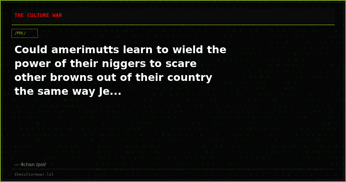 Could amerimutts learn to wield the power of their niggers to scare other browns out of their country the same way Je...