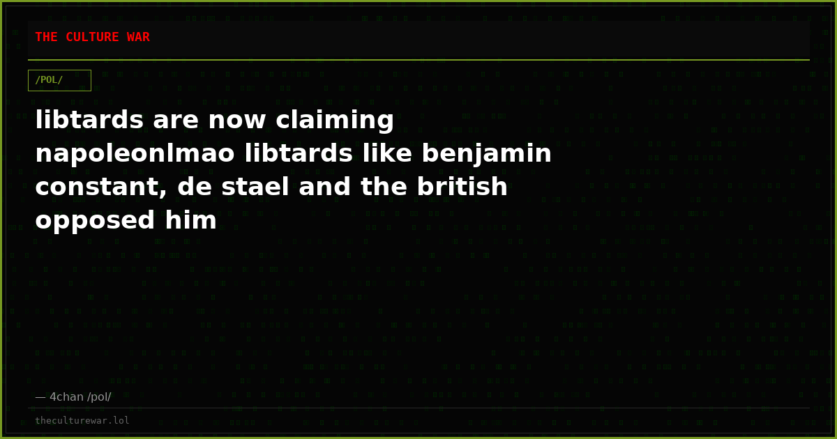 libtards are now claiming napoleonlmao libtards like benjamin constant, de stael and the british opposed him