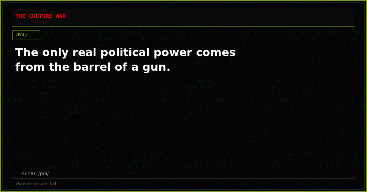 The only real political power comes from the barrel of a gun.