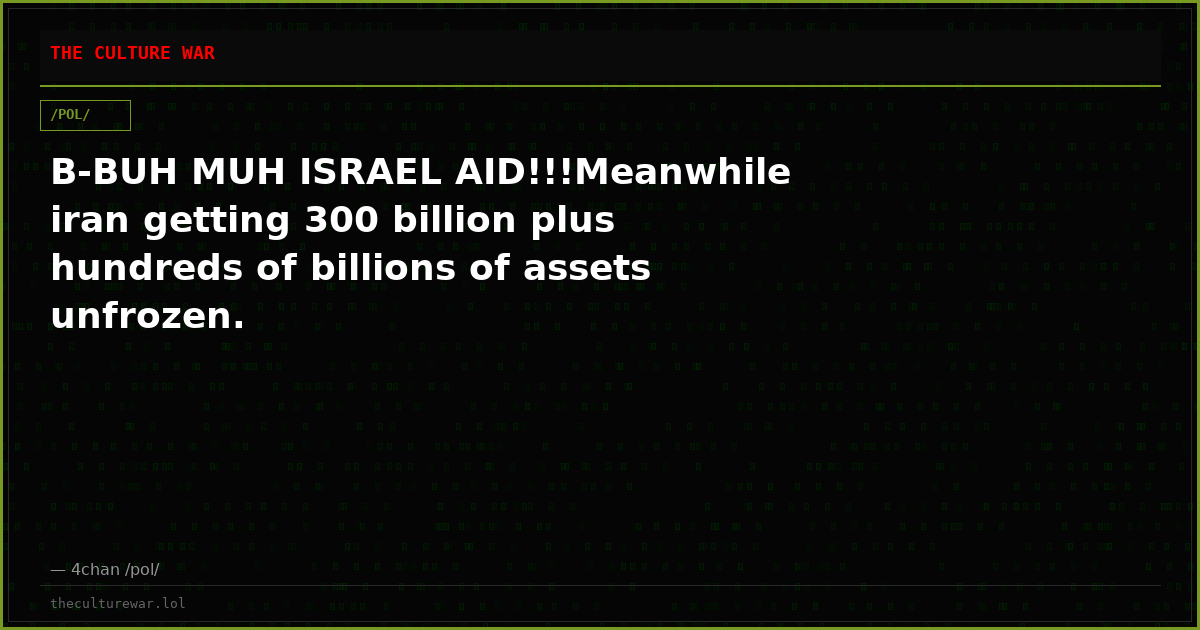 B-BUH MUH ISRAEL AID!!!Meanwhile iran getting 300 billion plus hundreds of billions of assets unfrozen.
