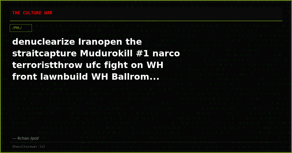 denuclearize Iranopen the straitcapture Mudurokill #1 narco terroristthrow ufc fight on WH front lawnbuild WH Ballrom...