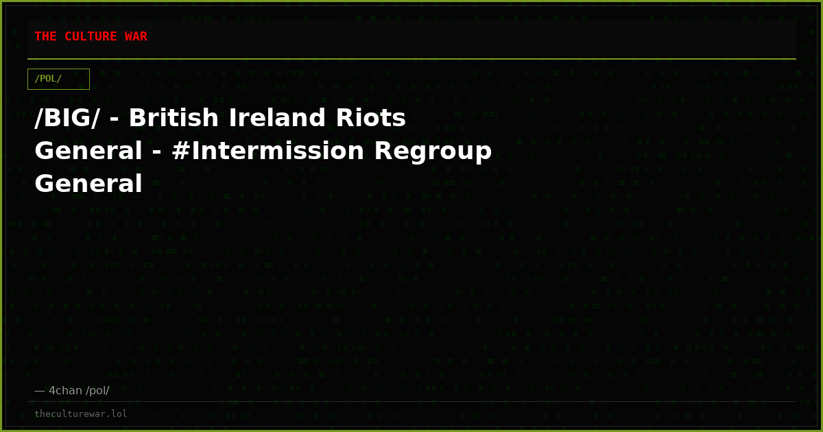 /BIG/ - British Ireland Riots General - #Intermission Regroup General