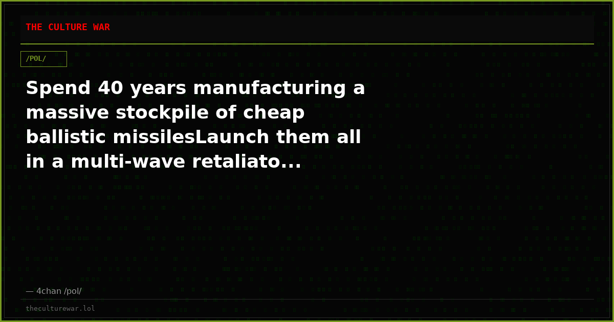 Spend 40 years manufacturing a massive stockpile of cheap ballistic missilesLaunch them all in a multi-wave retaliato...