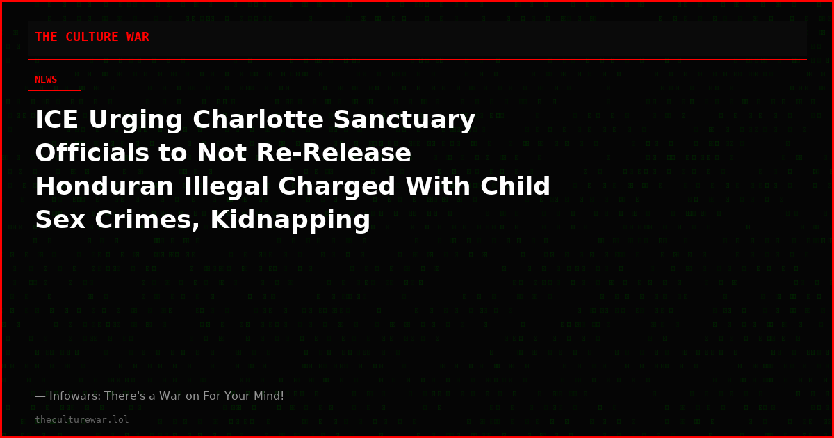 ICE Urging Charlotte Sanctuary Officials to Not Re-Release Honduran Illegal Charged With Child Sex Crimes, Kidnapping