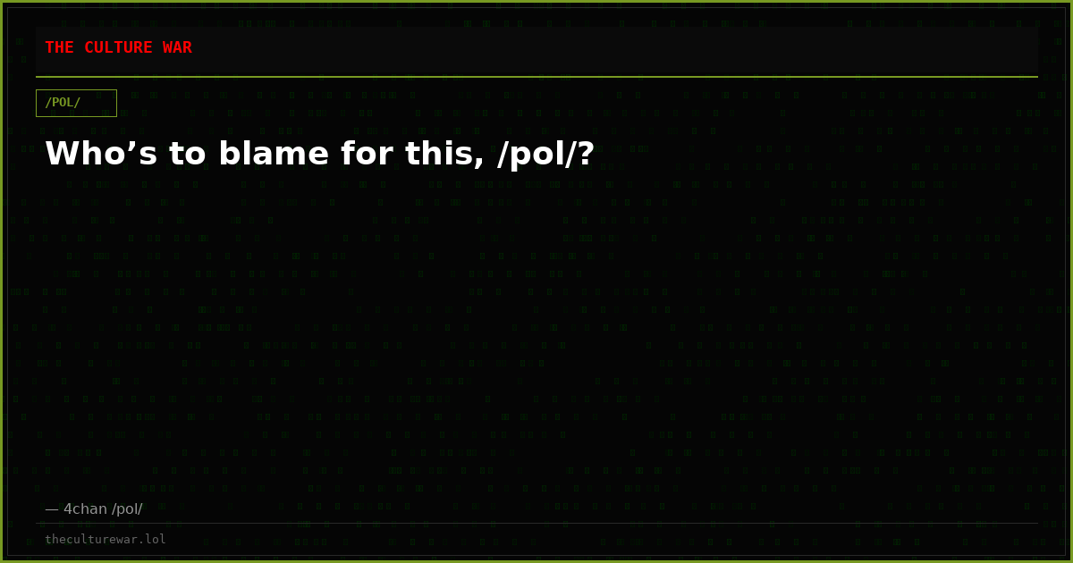 Who’s to blame for this, /pol/?