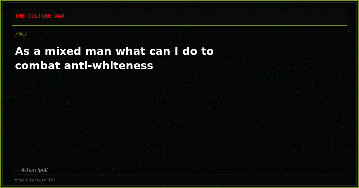 As a mixed man what can I do to combat anti-whiteness