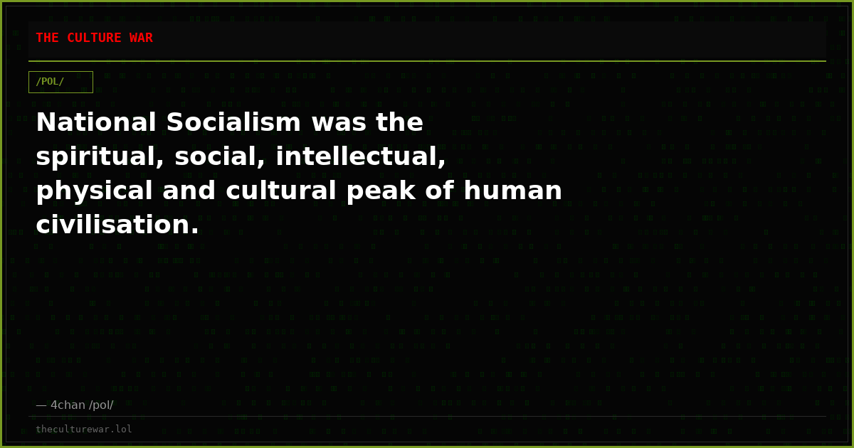 National Socialism was the spiritual, social, intellectual, physical and cultural peak of human civilisation.