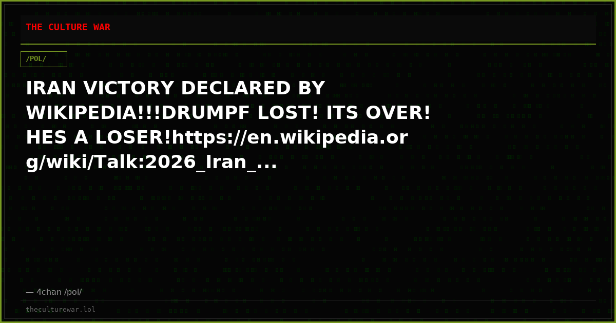 IRAN VICTORY DECLARED BY WIKIPEDIA!!!DRUMPF LOST! ITS OVER! HES A LOSER!https://en.wikipedia.org/wiki/Talk:2026_Iran_...