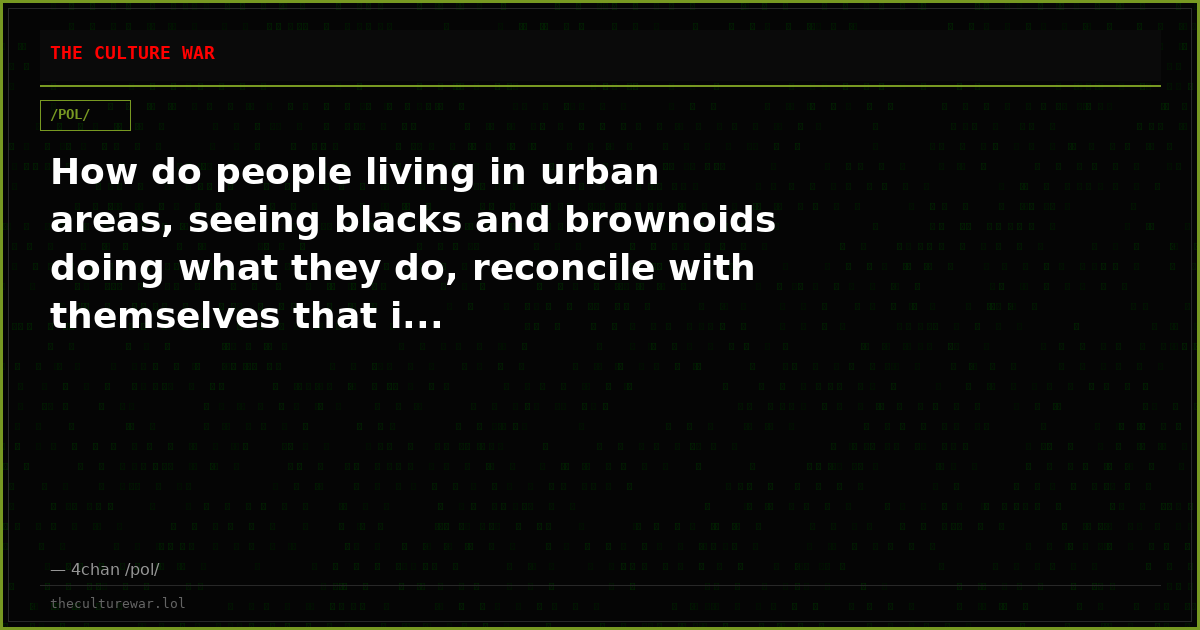 How do people living in urban areas, seeing blacks and brownoids doing what they do, reconcile with themselves that i...