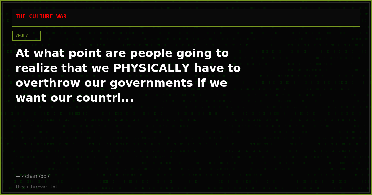 At what point are people going to realize that we PHYSICALLY have to overthrow our governments if we want our countri...