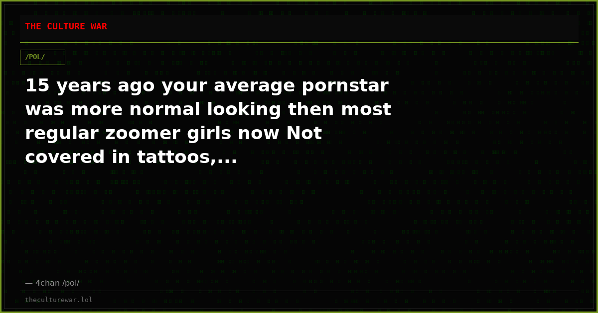 15 years ago your average pornstar was more normal looking then most regular zoomer girls now Not covered in tattoos,...