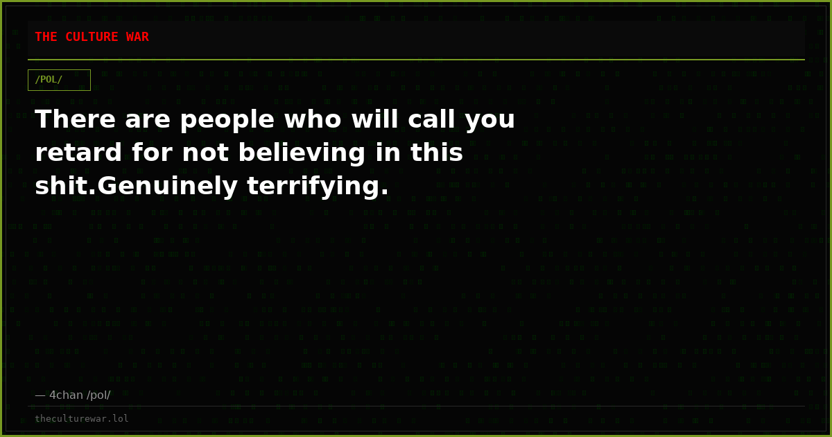 There are people who will call you retard for not believing in this shit.Genuinely terrifying.