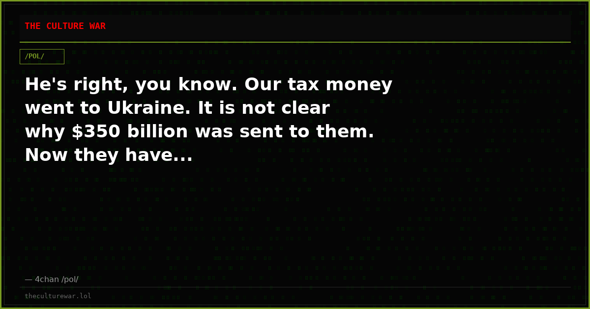 He's right, you know. Our tax money went to Ukraine. It is not clear why $350 billion was sent to them. Now they have...