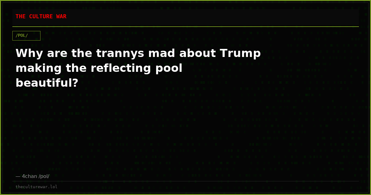 Why are the trannys mad about Trump making the reflecting pool beautiful?