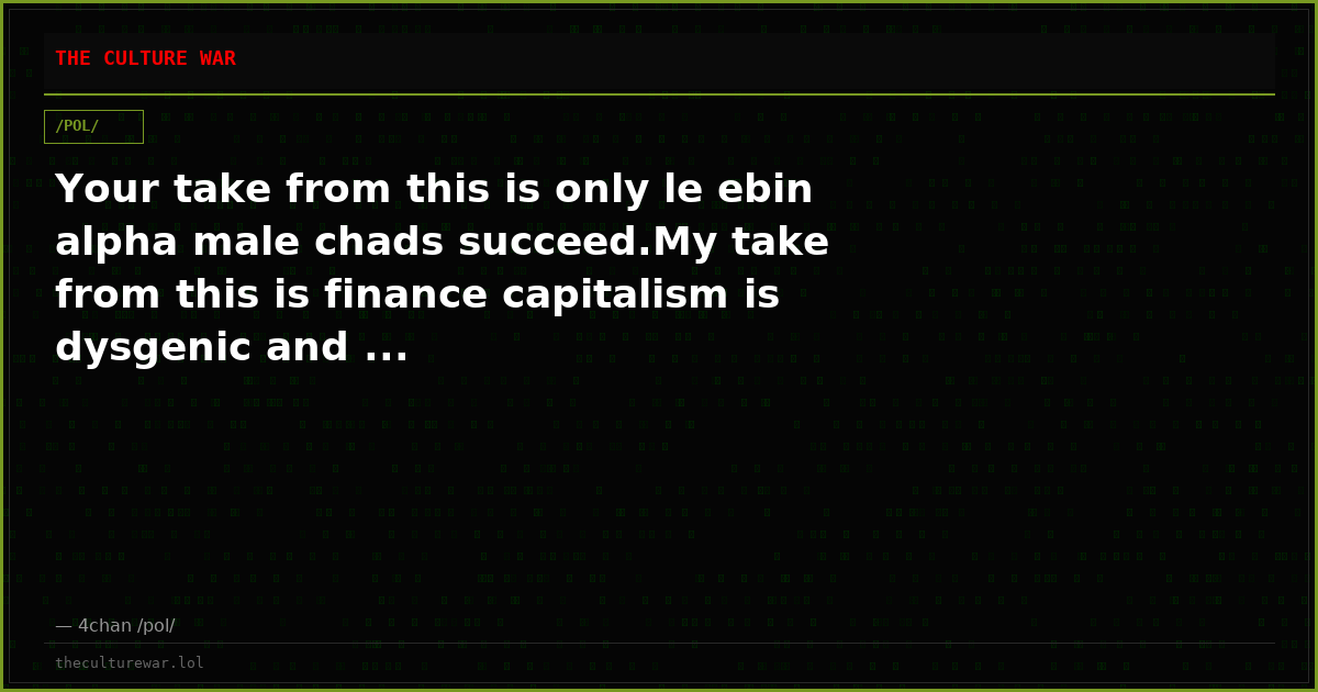 Your take from this is only le ebin alpha male chads succeed.My take from this is finance capitalism is dysgenic and ...
