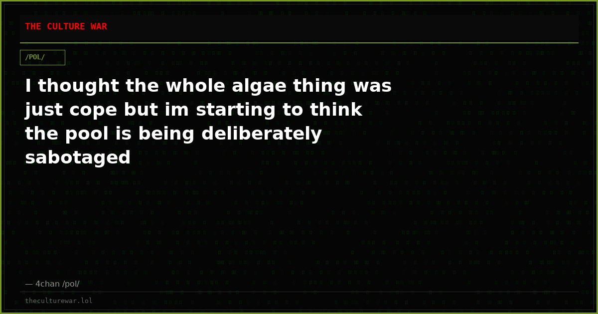 I thought the whole algae thing was just cope but im starting to think the pool is being deliberately sabotaged