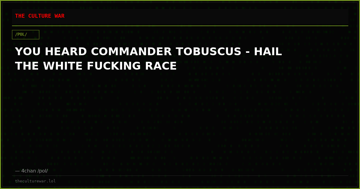 YOU HEARD COMMANDER TOBUSCUS - HAIL THE WHITE FUCKING RACE