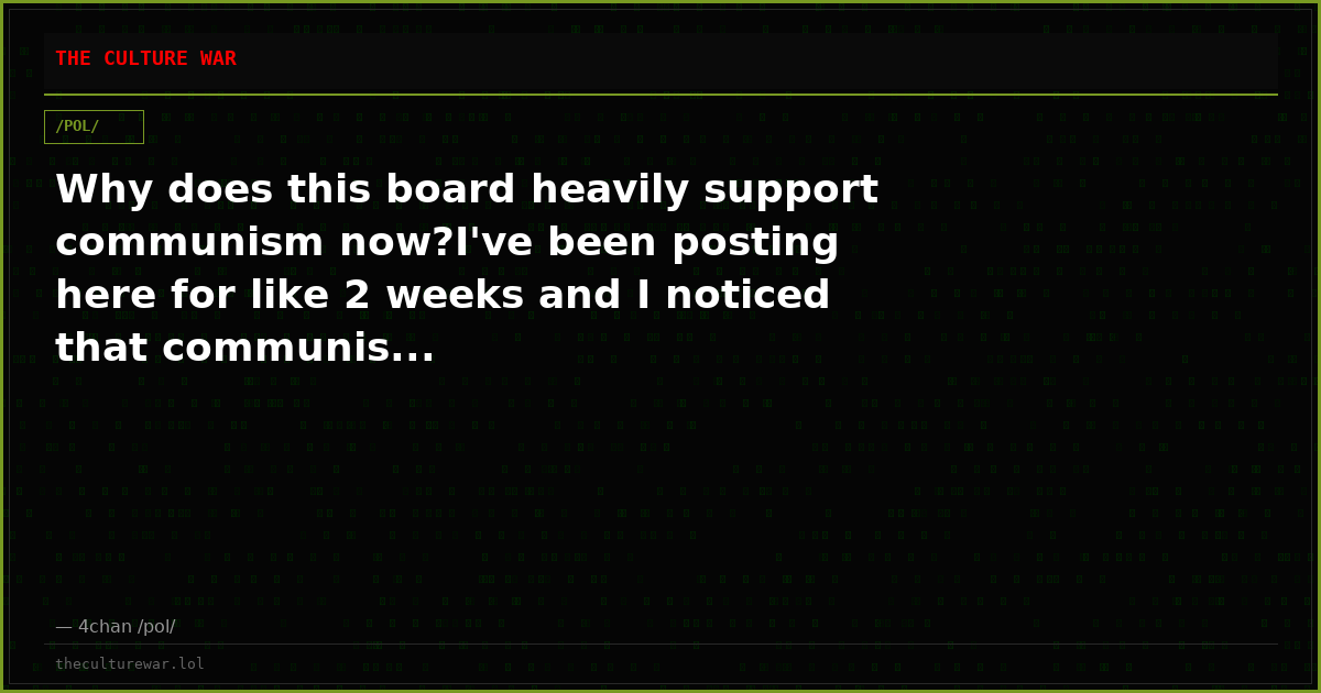 Why does this board heavily support communism now?I've been posting here for like 2 weeks and I noticed that communis...