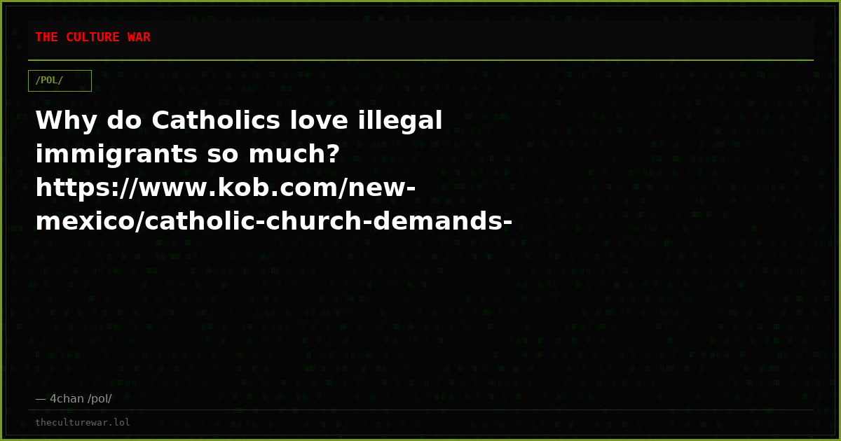 Why do Catholics love illegal immigrants so much? https://www.kob.com/new-mexico/catholic-church-demands-judge-stop-f...