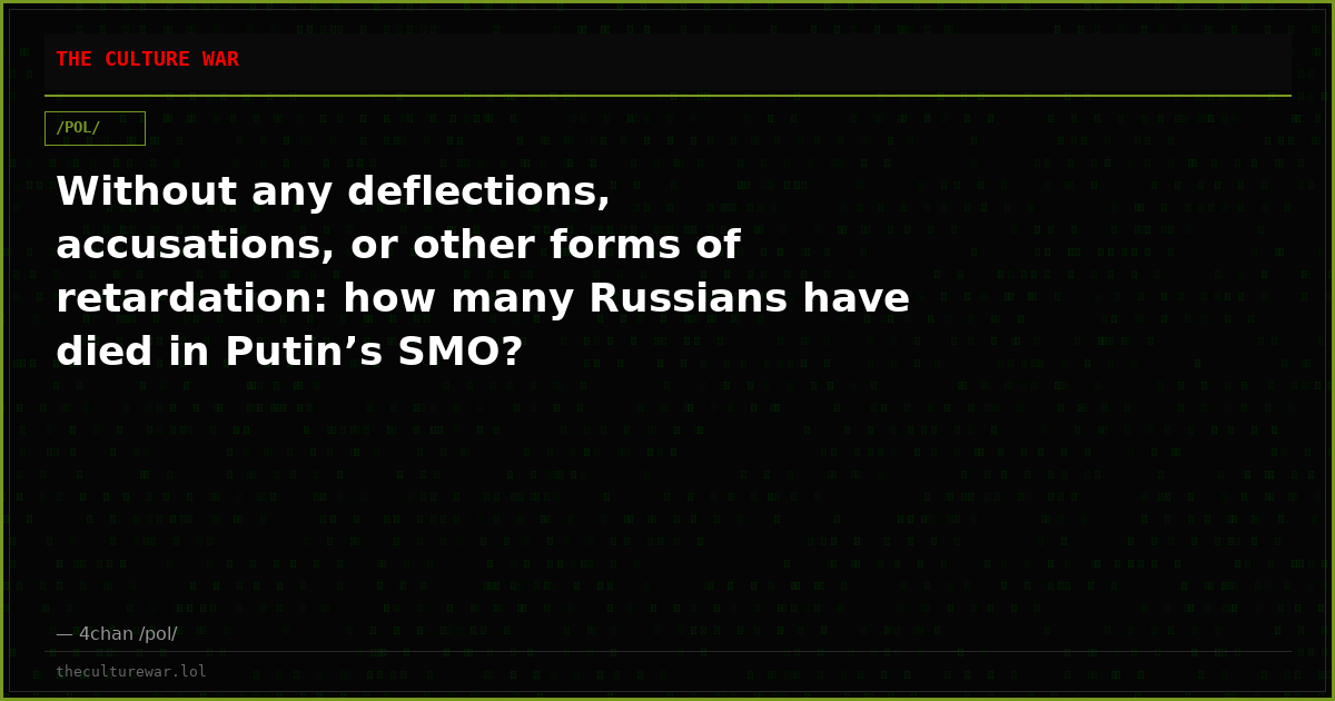 Without any deflections, accusations, or other forms of retardation: how many Russians have died in Putin’s SMO?