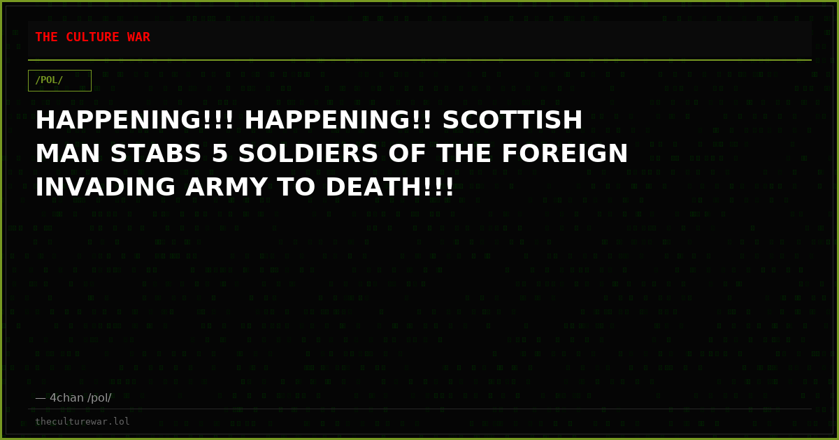 HAPPENING!!! HAPPENING!! SCOTTISH MAN STABS 5 SOLDIERS OF THE FOREIGN INVADING ARMY TO DEATH!!!