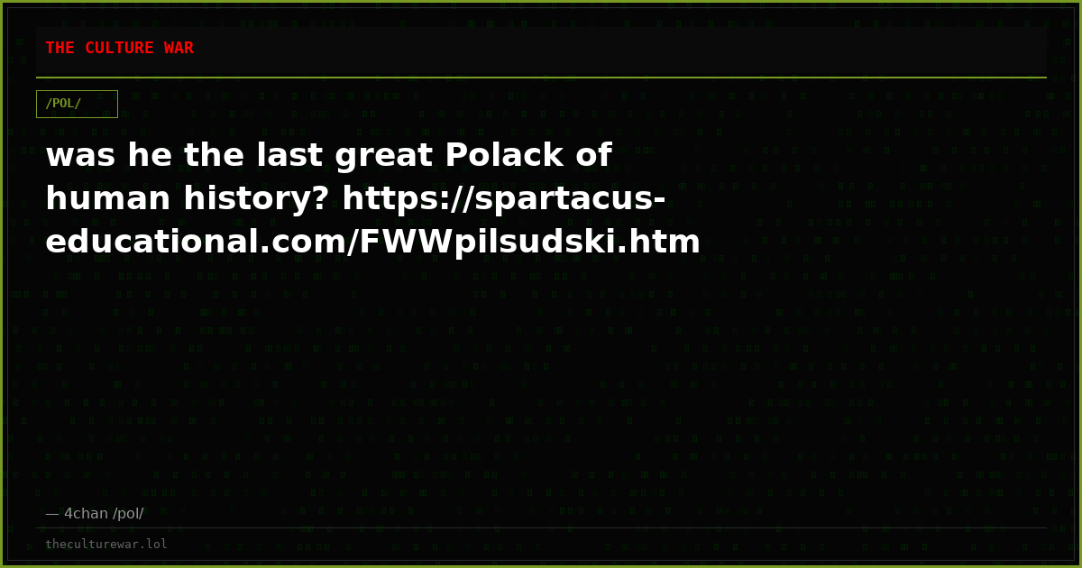 was he the last great Polack of human history? https://spartacus-educational.com/FWWpilsudski.htm