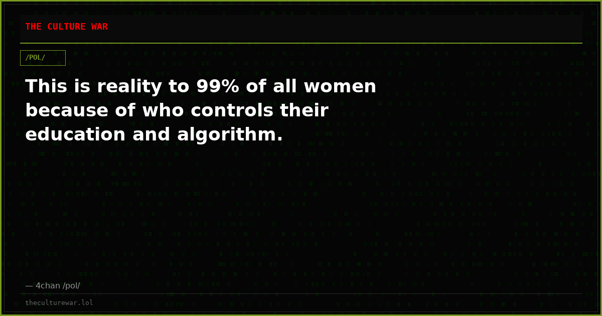 This is reality to 99% of all women because of who controls their education and algorithm.
