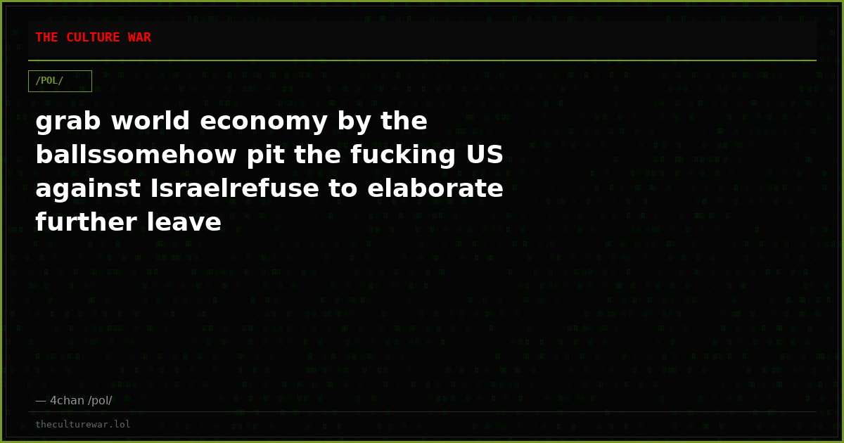 grab world economy by the ballssomehow pit the fucking US against Israelrefuse to elaborate further leave